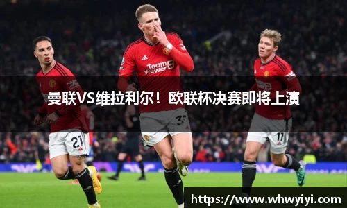 曼联VS维拉利尔！欧联杯决赛即将上演