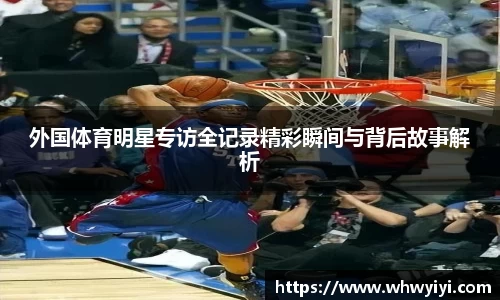 外国体育明星专访全记录精彩瞬间与背后故事解析