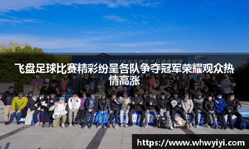 飞盘足球比赛精彩纷呈各队争夺冠军荣耀观众热情高涨