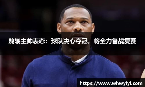 鹈鹕主帅表态：球队决心夺冠，将全力备战复赛