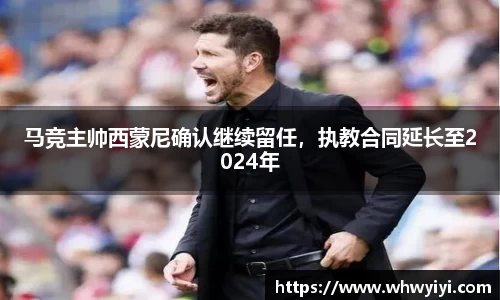 马竞主帅西蒙尼确认继续留任，执教合同延长至2024年