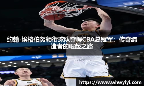 约翰-埃格伯努领衔球队夺得CBA总冠军：传奇缔造者的崛起之路