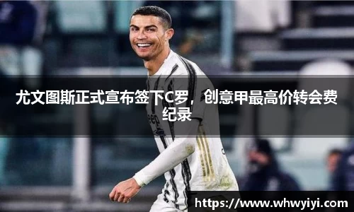 尤文图斯正式宣布签下C罗，创意甲最高价转会费纪录
