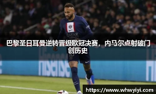 巴黎圣日耳曼逆转晋级欧冠决赛，内马尔点射破门创历史