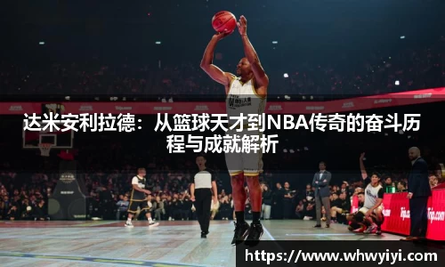 达米安利拉德：从篮球天才到NBA传奇的奋斗历程与成就解析
