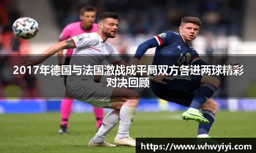 2017年德国与法国激战成平局双方各进两球精彩对决回顾