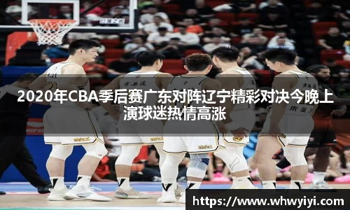 2020年CBA季后赛广东对阵辽宁精彩对决今晚上演球迷热情高涨