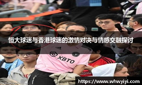 恒大球迷与香港球迷的激情对决与情感交融探讨