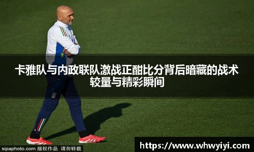 卡雅队与内政联队激战正酣比分背后暗藏的战术较量与精彩瞬间