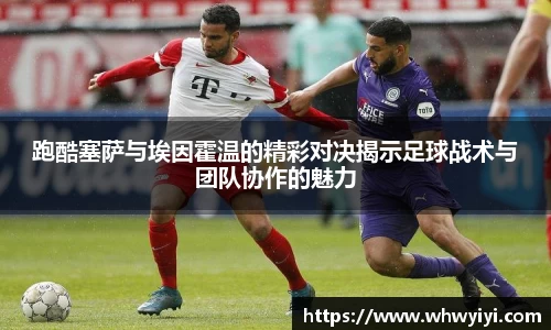 跑酷塞萨与埃因霍温的精彩对决揭示足球战术与团队协作的魅力