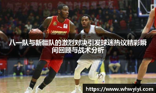 八一队与新疆队的激烈对决引发球迷热议精彩瞬间回顾与战术分析