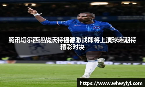 腾讯切尔西迎战沃特福德激战即将上演球迷期待精彩对决