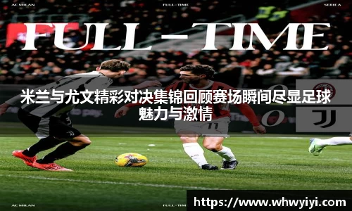 米兰与尤文精彩对决集锦回顾赛场瞬间尽显足球魅力与激情