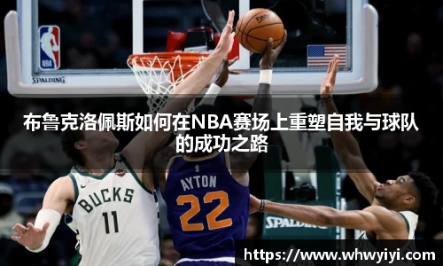 布鲁克洛佩斯如何在NBA赛场上重塑自我与球队的成功之路
