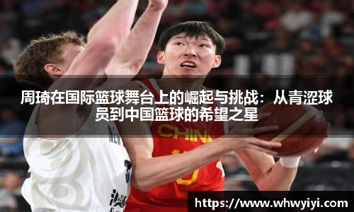 周琦在国际篮球舞台上的崛起与挑战：从青涩球员到中国篮球的希望之星