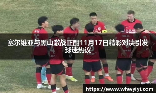 塞尔维亚与黑山激战正酣11月17日精彩对决引发球迷热议