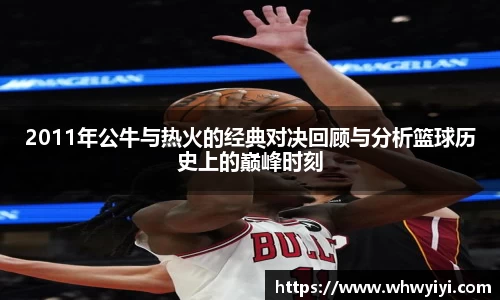 2011年公牛与热火的经典对决回顾与分析篮球历史上的巅峰时刻