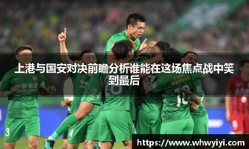 上港与国安对决前瞻分析谁能在这场焦点战中笑到最后