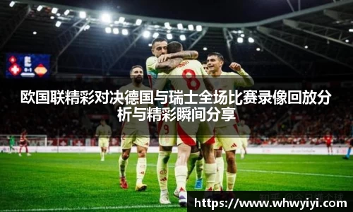 欧国联精彩对决德国与瑞士全场比赛录像回放分析与精彩瞬间分享