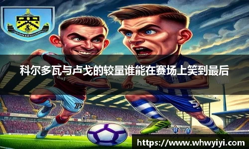 科尔多瓦与卢戈的较量谁能在赛场上笑到最后