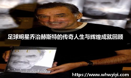 足球明星乔治赫斯特的传奇人生与辉煌成就回顾
