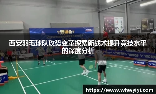 西安羽毛球队攻势变革探索新战术提升竞技水平的深度分析